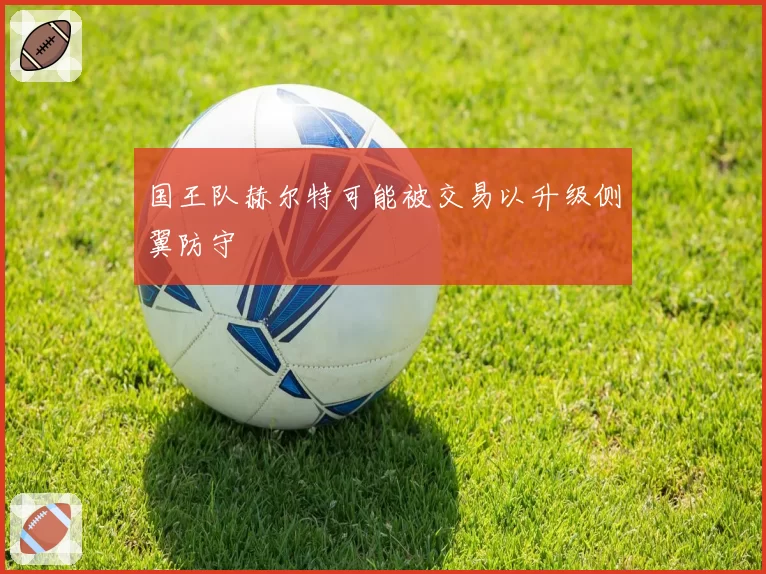 国王队赫尔特可能被交易以升级侧翼防守