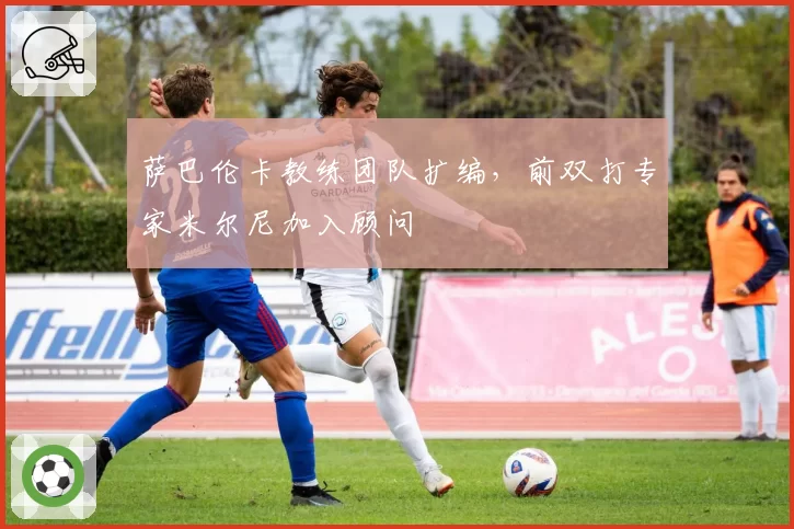 萨巴伦卡教练团队扩编，前双打专家米尔尼加入顾问