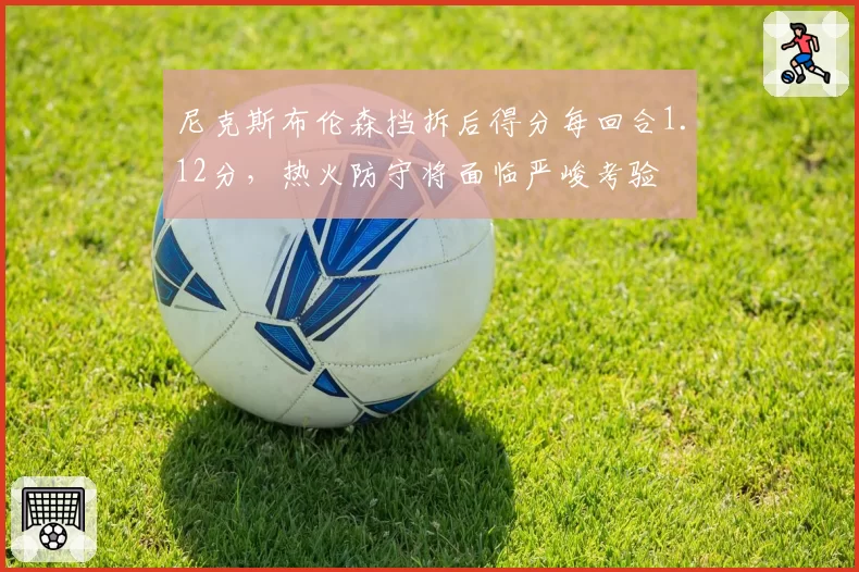 尼克斯布伦森挡拆后得分每回合1.12分，热火防守将面临严峻考验