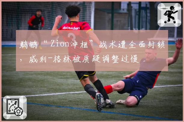 鹈鹕“ Zion冲框”战术遭全面封锁，威利-格林被质疑调整过慢