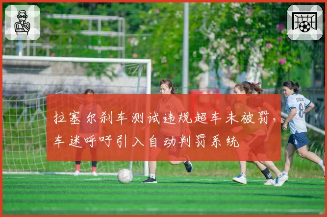 拉塞尔刹车测试违规超车未被罚，车迷呼吁引入自动判罚系统