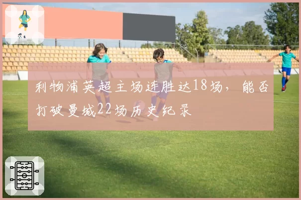 利物浦英超主场连胜达18场，能否打破曼城22场历史纪录