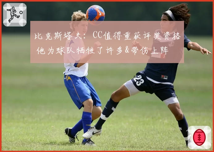 比克斯塔夫：CC值得重获评奖资格 他为球队牺牲了许多&带伤上阵