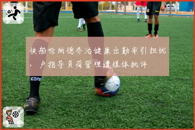 快船伦纳德乔治健康出勤率引担忧，卢指导负荷管理遭媒体批评