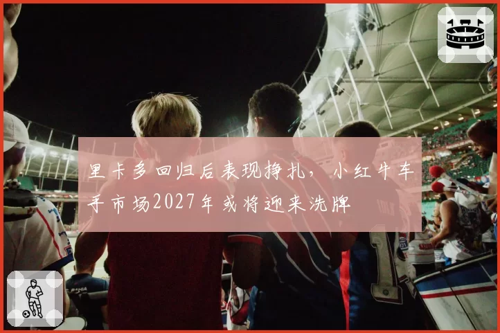 里卡多回归后表现挣扎，小红牛车手市场2027年或将迎来洗牌