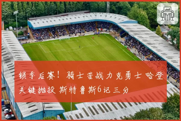 锁季后赛！骑士苦战力克勇士 哈登关键抛投 斯特鲁斯6记三分