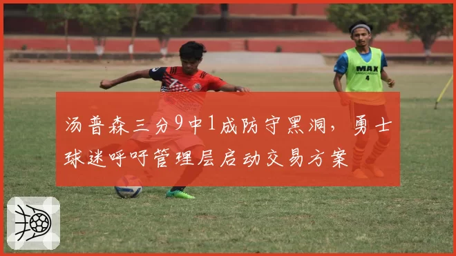 汤普森三分9中1成防守黑洞，勇士球迷呼吁管理层启动交易方案