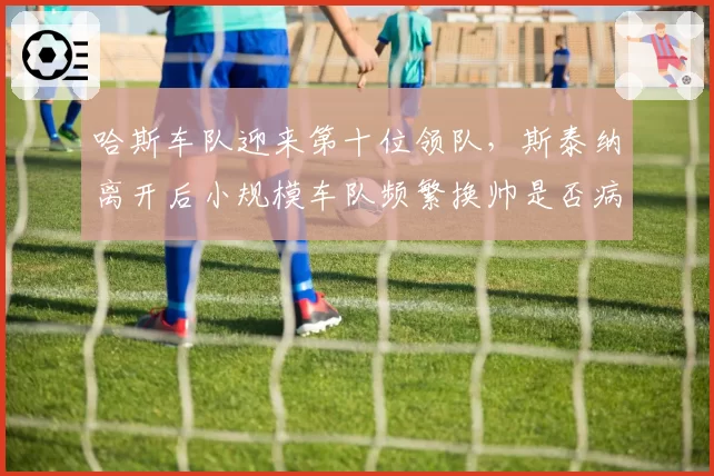 哈斯车队迎来第十位领队,斯泰纳离开后小规模车队频繁换帅是否病急乱投医?