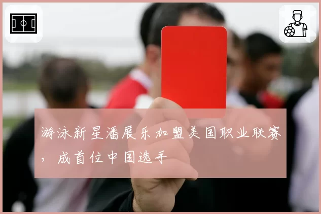 游泳新星潘展乐加盟美国职业联赛，成首位中国选手