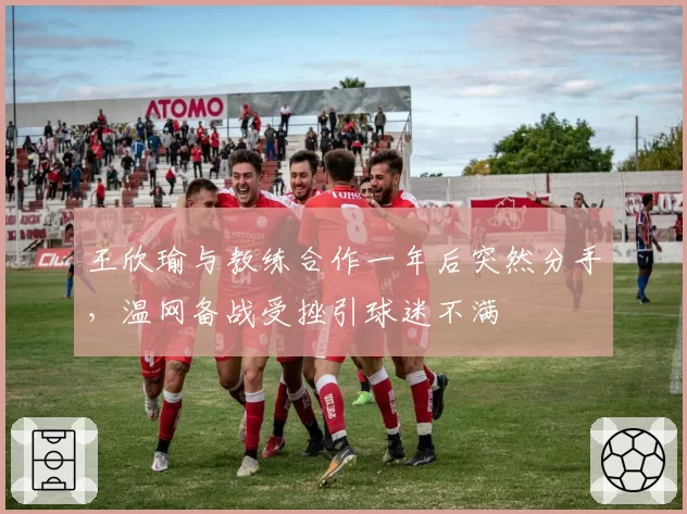 王欣瑜与教练合作一年后突然分手,温网备战受挫引球迷不满