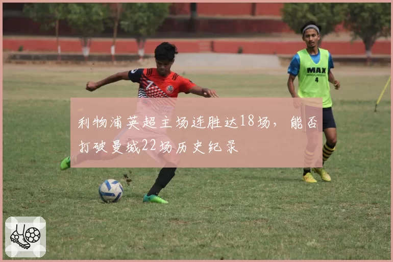 利物浦英超主场连胜达18场，能否打破曼城22场历史纪录