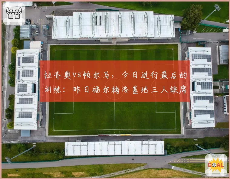 拉齐奥vs帕尔马,今日进行最后的训练:昨日福尔梅洛基地三人缺席