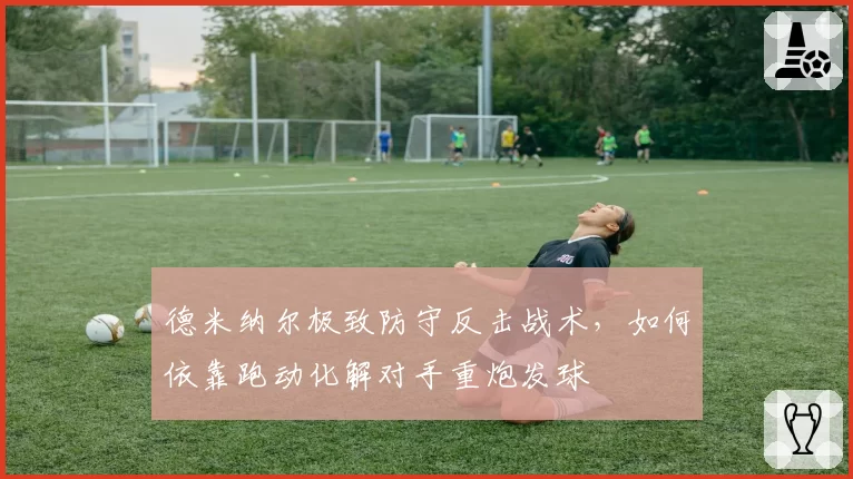 德米纳尔极致防守反击战术,如何依靠跑动化解对手重炮发球