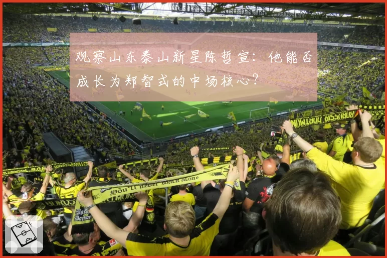 观察山东泰山新星陈哲宣：他能否成长为郑智式的中场核心？