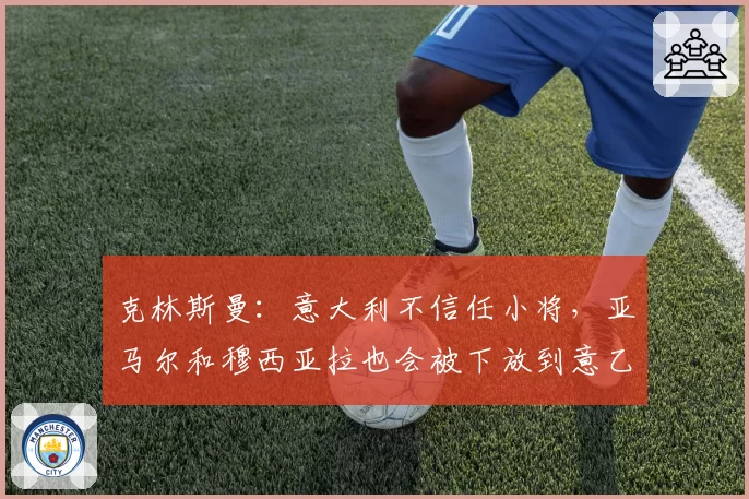 克林斯曼：意大利不信任小将，亚马尔和穆西亚拉也会被下放到意乙